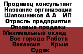 Продавец-консультант › Название организации ­ Шапошников А.А., ИП › Отрасль предприятия ­ Оптовые продажи › Минимальный оклад ­ 1 - Все города Работа » Вакансии   . Крым,Судак